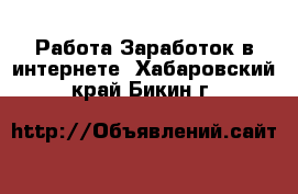 Работа Заработок в интернете. Хабаровский край,Бикин г.